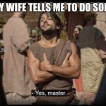 The Chosen | WHEN MY WIFE TELLS ME TO DO SOMETHING | image tagged in the chosen | made w/ Imgflip meme maker