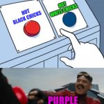 red or blue | HOT WHITE CHICKS; HOT BLACK CHICKS; PURPLE | image tagged in red or blue | made w/ Imgflip meme maker