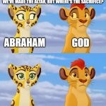Uh... | ISAAC: OKAY, WE'RE ON THE MOUNTAIN, WE'VE MADE THE ALTAR, BUT WHERE'S THE SACRIFICE? ABRAHAM; GOD; Genesis 22:1-14 | image tagged in kion and fuli side-eye,christian | made w/ Imgflip meme maker