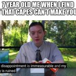 Capes | 7 YEAR OLD ME WHEN I FIND OUT THAT CAPES CAN'T MAKE YOU FLY | image tagged in my day is ruined | made w/ Imgflip meme maker