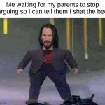 . | Me waiting for my parents to stop arguing so I can tell them I shat the bed | image tagged in tiny keanu,memes | made w/ Imgflip meme maker