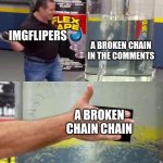 Phil Swift Slapping on Flex Tape | IMGFLIPERS; A BROKEN CHAIN IN THE COMMENTS; A BROKEN CHAIN CHAIN | image tagged in phil swift slapping on flex tape,oh wow are you actually reading these tags,gifs,not actually a gif | made w/ Imgflip meme maker