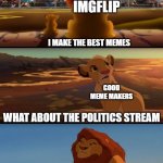 Mufasa and Simba | IMGFLIP; I MAKE THE BEST MEMES; GOOD MEME MAKERS; WHAT ABOUT THE POLITICS STREAM | image tagged in mufasa and simba | made w/ Imgflip meme maker