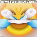 OMG ITS SOOOO FUNNY | ME WHEN SOMEONE SAYS 420 69 | image tagged in forced laughter,memes,funny,relatable,420,69 | made w/ Imgflip meme maker