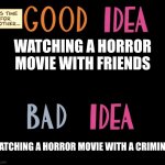 Who To Watch Horror Movies With | WATCHING A HORROR MOVIE WITH FRIENDS; WATCHING A HORROR MOVIE WITH A CRIMINAL | image tagged in good idea/bad idea | made w/ Imgflip meme maker