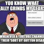 Peter Griffin News | YOU KNOW WHAT REALLY GRINDS MY GEARS? WHENEVER A YOUTUBE CHANNEL HAS THEIR 'SORT BY' BUTTON DISABLED | image tagged in memes,peter griffin news,youtube,funny | made w/ Imgflip meme maker