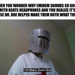 It All Makes Sense Now | WHEN YOU WONDER WHY EMINEM SOUNDS SO GOOD WITH BEATS HEADPHONES AND YOU REALIZE IT’S BECAUSE DR. DRE HELPED MAKE THEM BOTH WHAT THEY ARE | image tagged in it all makes sense now,dr dre,eminem,beats,funny,music | made w/ Imgflip meme maker