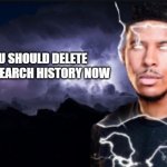 Better do it | YOU SHOULD DELETE YOUR SEARCH HISTORY NOW | image tagged in you should kill yourself now | made w/ Imgflip meme maker