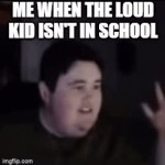 pieface | ME WHEN THE LOUD KID ISN'T IN SCHOOL | image tagged in gifs,pie face | made w/ Imgflip video-to-gif maker