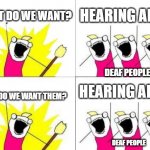 this is a funny title | WHAT DO WE WANT? HEARING AIDS! WHEN DO WE WANT THEM? HEARING AIDS! DEAF PEOPLE DEAF PEOPLE | image tagged in memes,what do we want,dark humor,funny,funny memes,deaf | made w/ Imgflip meme maker