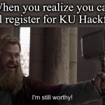 coder for hackfest | When you realize you can still register for KU Hackfest | image tagged in i am still worthy | made w/ Imgflip meme maker