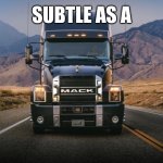 Subtle as a Mack Truck | SUBTLE AS A | image tagged in mack truck | made w/ Imgflip meme maker