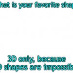 b | What is your favorite shape; 3D only, because 2D shapes are impossible | image tagged in untilled temp,shapes | made w/ Imgflip meme maker