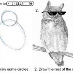 just start | CREATE PRODUCT | image tagged in draw an owl,product,start today | made w/ Imgflip meme maker