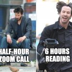 Comfort for keanu | 6 HOURS 
READING; HALF-HOUR 
ZOOM CALL | image tagged in keanu turns things around | made w/ Imgflip meme maker