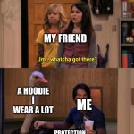 I'm am somewhat of a introvert ngl | MY FRIEND; A HOODIE I WEAR A LOT; ME; PROTECTION | image tagged in whatcha got there | made w/ Imgflip meme maker