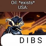 bc we americans love oil | Oil: *exists*
USA: | image tagged in tabi dibs | made w/ Imgflip meme maker