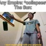 plainrock124 i dont wanna play with you anymore | Any Empire: *collapses*
The Sun: | image tagged in plainrock124 i dont wanna play with you anymore | made w/ Imgflip meme maker