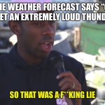 This Really Annoys Me | WHEN THE WEATHER FORECAST SAYS “CLOUDY” AND YOU GET AN EXTREMELY LOUD THUNDERSTORM. SO THAT WAS A F**KING LIE | image tagged in so that was a lie,weather,thunderstorm | made w/ Imgflip meme maker