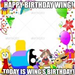 Say happy birthday to wing | HAPPY BIRTHDAY WING! TODAY IS WING’S BIRTHDAY! | image tagged in happy birthday | made w/ Imgflip meme maker