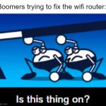 Is this thing on? | Boomers trying to fix the wifi router: | image tagged in is this thing on | made w/ Imgflip meme maker