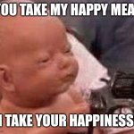 Baby with gun | YOU TAKE MY HAPPY MEAL; I TAKE YOUR HAPPINESS | image tagged in baby with gun | made w/ Imgflip meme maker