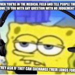 Lungs | WHEN YOU'RE IN THE MEDICAL FIELD AND TELL PEOPLE THEY CAN COME TO YOU WITH ANY QUESTION WITH NO JUDGEMENT AT ALL; AND THEY ASK IF THEY CAN EXCHANGE THEIR LUNGS FOR GILLS | image tagged in spongebob headset | made w/ Imgflip meme maker