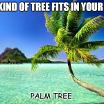 Daily Bad Dad Joke July 19 2022 | WHAT KIND OF TREE FITS IN YOUR HAND? PALM TREE. | image tagged in palm tree | made w/ Imgflip meme maker