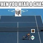 hiloughoiughiochi | WHEN YOU HEAR A GHAST | image tagged in tennis game | made w/ Imgflip meme maker