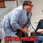 FOR THE LOVE OF GOD | OPEN THE PIPELINE!!! | image tagged in for the love of god | made w/ Imgflip meme maker
