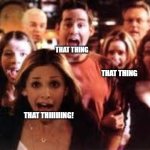 every few episodes they go on a that thing binge | THAT THING; THAT THING; THAT THIIIIIING! | image tagged in buffy | made w/ Imgflip meme maker