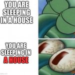 Squidward sleeping | YOU ARE SLEEPING IN A HOUSE; YOU ARE SLEEPING IN; A HOUSE | image tagged in squidward sleeping,memes | made w/ Imgflip meme maker