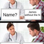 I should do this in real life ?? | James
without the N; Name? There is no "n" in james; Thats what 
I sad | image tagged in doctor and patient,funni | made w/ Imgflip meme maker