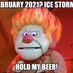 heatmiser | FEBRUARY 2021? ICE STORM? HOLD MY BEER! | image tagged in heatmiser | made w/ Imgflip meme maker