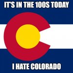 Colorado flag  | IT'S IN THE 100S TODAY; I HATE COLORADO | image tagged in colorado flag | made w/ Imgflip meme maker
