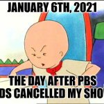 Caillou and January 6th | JANUARY 6TH, 2021; THE DAY AFTER PBS KIDS CANCELLED MY SHOW! | image tagged in memes,caillou,angry caillou,pbs kids,usa,canada | made w/ Imgflip meme maker