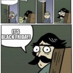 Black Friday | DAD, EVERYONE ON THE STREET IS DRIVING TO WALMART! WHAT DAY IS IT TODAY? FRIDAY; IT'S BLACK FRIDAY! | image tagged in daddy,black friday at walmart,black friday | made w/ Imgflip meme maker