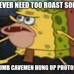 Spongegar | IF YOU EVER NEED TOO ROAST SOMEONE YOUR DUMB CAVEMEN HUNG UP PHOTOS OF YOU | image tagged in memes,spongegar | made w/ Imgflip meme maker