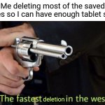 Deletion | Me deleting most of the saved images so I can have enough tablet space:; deletion | image tagged in fastest draw,delete,funny,blank white template,tablet,memes | made w/ Imgflip meme maker