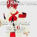 ykw go the fuck to sleep and never wake up
