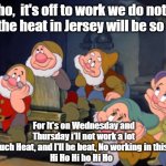 HI HO HI HO HI HO | Hi ho,  it's off to work we do not go
for the heat in Jersey will be so hot; For It's on Wednesday and Thursday i'll not work a lot
Too much Heat, and I'll be beat, No working in this heat. 
Hi Ho Hi ho Hi Ho | image tagged in seven dwarfs,lisa payne,new jersey memory page | made w/ Imgflip meme maker