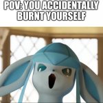 credits go to patafoin and haha glaceon go brrrrr | POV: YOU ACCIDENTALLY BURNT YOURSELF | image tagged in glaceon | made w/ Imgflip meme maker
