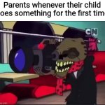 Courage the Cowardly Dog The camera loves your nastiness | Parents whenever their child does something for the first time | image tagged in courage the cowardly dog the camera loves your nastiness,courage the cowardly dog,parenting,toddler,kids | made w/ Imgflip meme maker