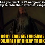 When you work in IT and your kids try to hide their Internet usage | When you work in IT and your kids
try to hide their Internet usage; DON'T TAKE ME FOR SOME CONJURER OF CHEAP TRICKS | image tagged in gandalf conjurer of cheap tricks | made w/ Imgflip meme maker