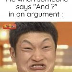 I don't have any title idea | Me when someone says "And ?" in an argument : | image tagged in memes,impossibru guy original | made w/ Imgflip meme maker