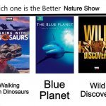 Which One Is The Better Nature Show? | Nature Show; Walking With Dinosaurs; Blue Planet; Wild Discovery | image tagged in which one is the better x,dinosaurs,marines,wild,discovery,documentary | made w/ Imgflip meme maker