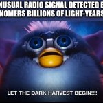 FRBs discovered on the edge of the universe... | UNUSUAL RADIO SIGNAL DETECTED BY ASTRONOMERS BILLIONS OF LIGHT-YEARS AWAY | image tagged in let the dark harvest begin,frb,science,end of the world | made w/ Imgflip meme maker