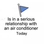 Relationship | Is in a serious relationship with an air conditioner | image tagged in marked safe from | made w/ Imgflip meme maker