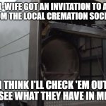 Ex-wife cremation | MY EX-WIFE GOT AN INVITATION TO A FREE LUNCH FROM THE LOCAL CREMATION SOCIETY TODAY. I THINK I'LL CHECK 'EM OUT TO SEE WHAT THEY HAVE IN MIND. | image tagged in mobile crematorium,ex-wife | made w/ Imgflip meme maker