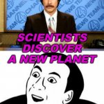 Scientists discover a new planet | SCIENTISTS DISCOVER
A NEW PLANET | image tagged in breaking news you don't say | made w/ Imgflip meme maker